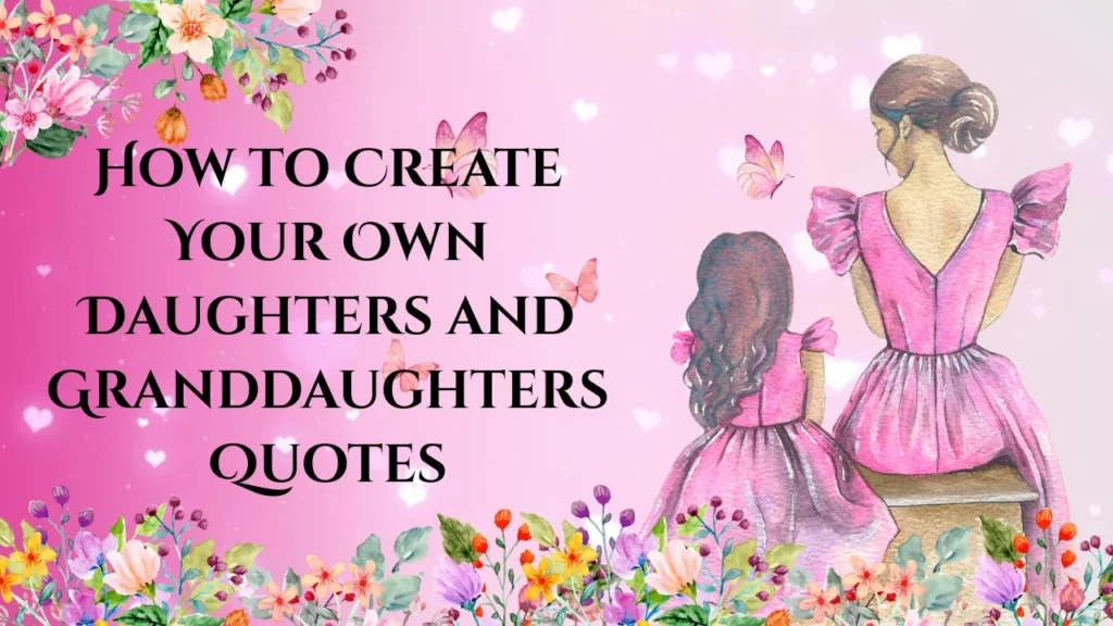 How to Create Your Own Daughters and Granddaughters Quotes